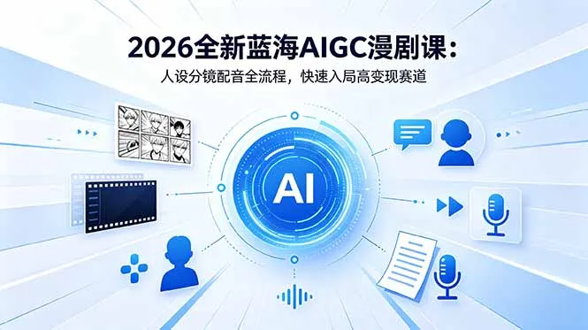 2026全新蓝海AIGC漫剧课：人设分镜配音全流程，快速入局高变现赛道-豌豆轻创