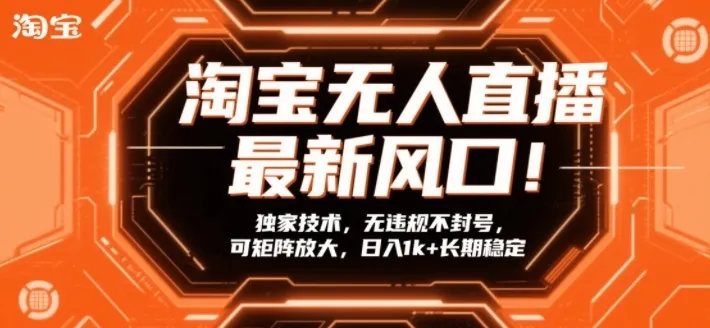 淘宝无人直播最新风口！独家技术，无违规不封号，可矩阵放大，日入1k+长期稳定【揭秘】-轻创