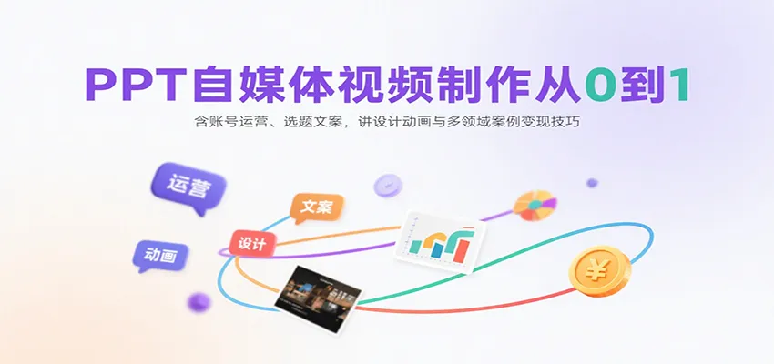 PPT自媒体视频制作从0到1:含账号运营、选题文案,讲设计动画与多领域案例变现技巧-轻创