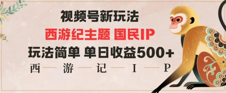 视频号分成新玩法，西游记主题国民IP，玩法简单，单日收益多张-轻创