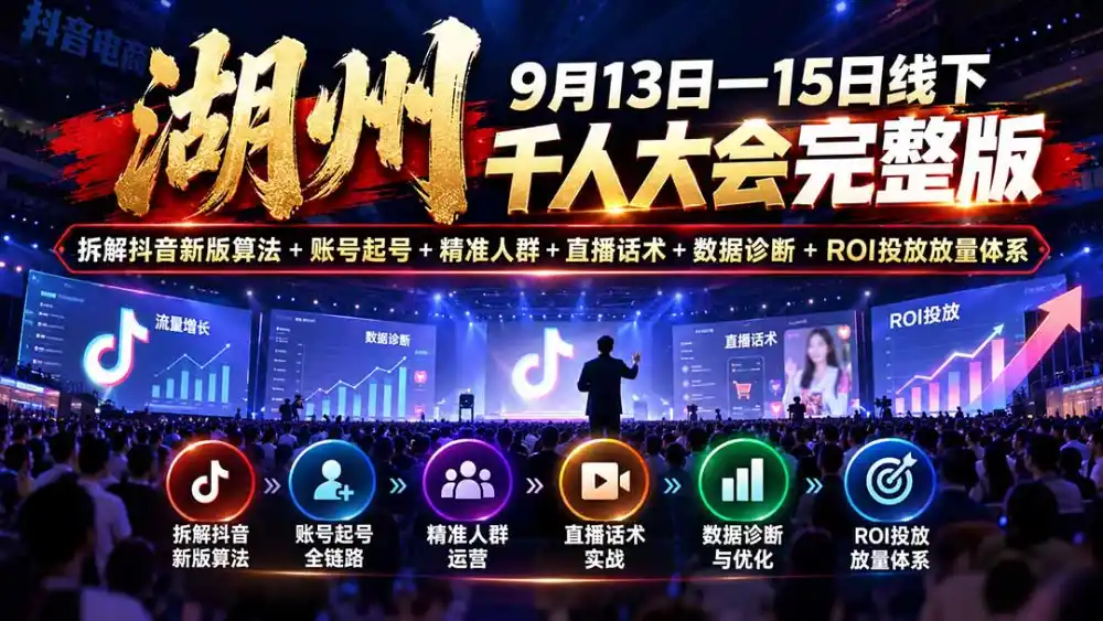 湖州 9月13日—15日线下 千人大会完整版：拆解抖音新版算法+账号起号+精准人群+直播话术+数据诊断+ROI投放放量体系-豌豆轻创