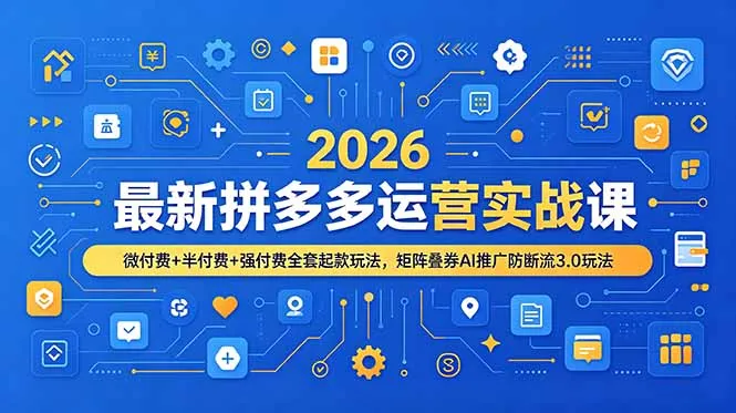 2026最新拼多多运营实战课，微付费+半付费+强付费全套起款玩法，矩阵叠券AI推广防断流3.0玩法-豌豆轻创