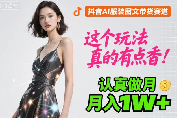 抖音AI服装图文带货赛道，这个玩法真的有点香！认真做月入1W+-轻创