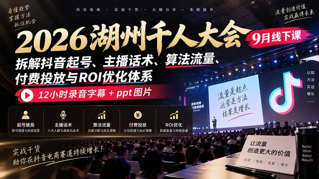 2026湖州千人大会9月线下课:拆解抖音起号、主播话术、算法流量、付费投放与ROI优化体系,12小时录音字幕+ppt图片-豌豆轻创