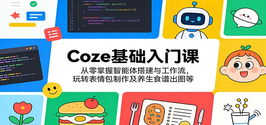 Coze基础入门课：从零掌握智能体搭建与工作流，玩转表情包制作及养生食谱出图等-豌豆轻创