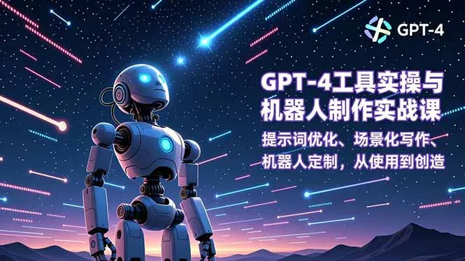 GPT-4工具实操与机器人制作实战课：提示词优化、场景化写作、机器人定制，从使用到创造-轻创