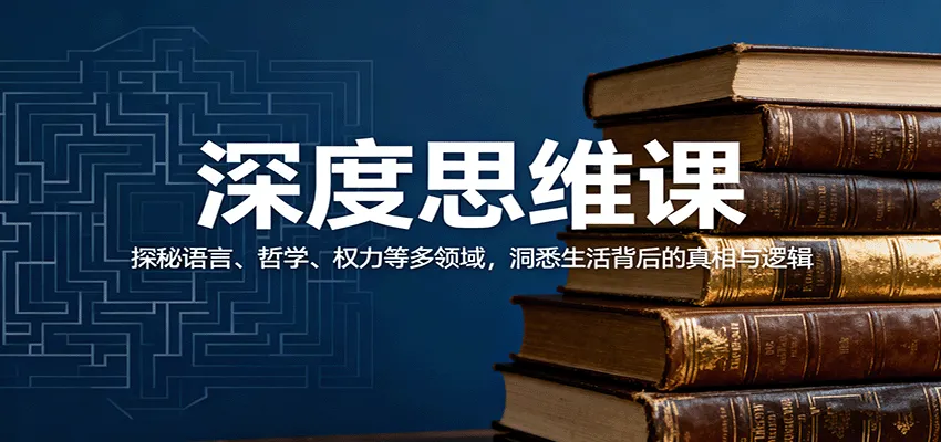 深度思维课：探秘语言、哲学、权力等多领域，洞悉生活背后的真相与逻辑-轻创