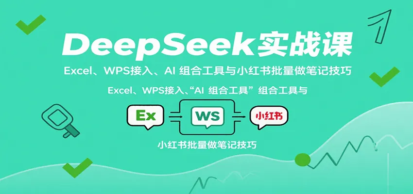 DeepSeek实战课：Excel、WPS接入、AI 组合工具与小红书批量做笔记技巧-轻创