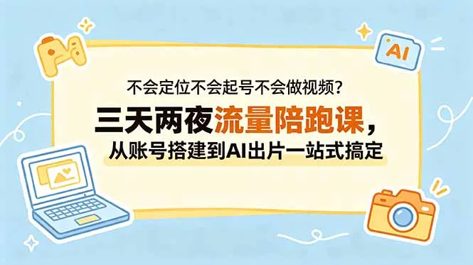 不会定位不会起号不会做视频？三天两夜流量陪跑课，从账号搭建到AI出片一站式搞定-豌豆轻创
