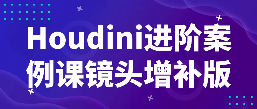 Houdini进阶案例课镜头增补版-轻创
