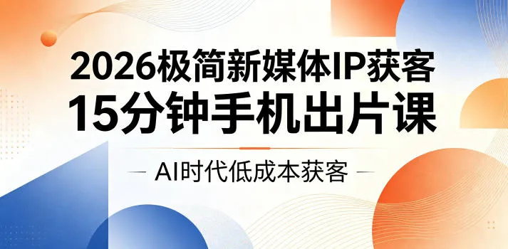 2026极简新媒体IP获客，15分钟手机出片课，AI时代低成本获客-豌豆轻创