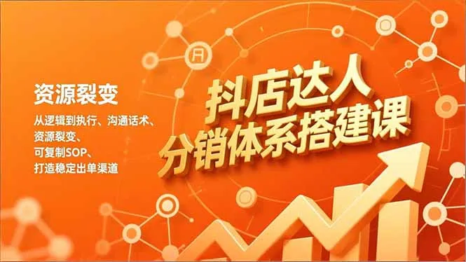 抖店达人分销体系搭建课，从逻辑到执行、沟通话术、资源裂变，可复制SOP，打造稳定出单渠道-轻创