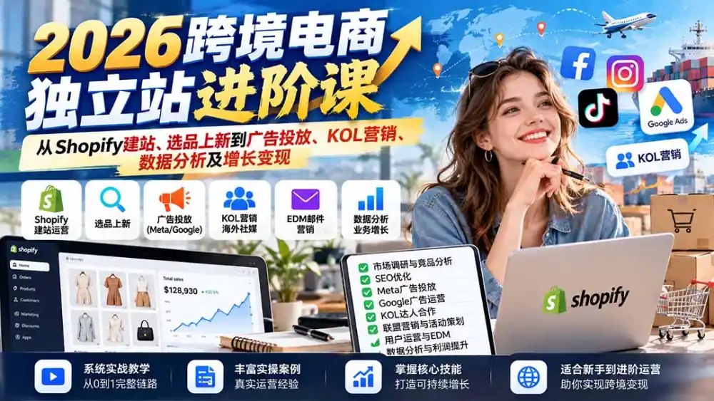 2026跨境电商独立站进阶课：从Shopify建站、选品上新到广告投放、KOL营销、数据分析及增长变现-豌豆轻创