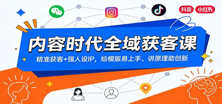 内容时代全域获客课：精准获客+强人设IP，给模版易上手、讲原理助创新-轻创