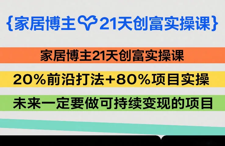 家居博主21天创富实操课，20%前沿打法+80%项目实操，未来一定要做可持续变现的项目-轻创
