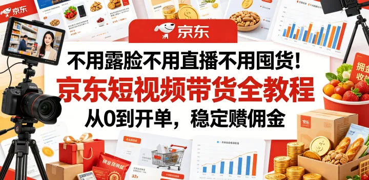不用露脸不用直播不用囤货！京东短视频带货全教程，从0到开单，稳定賺佣金-豌豆轻创