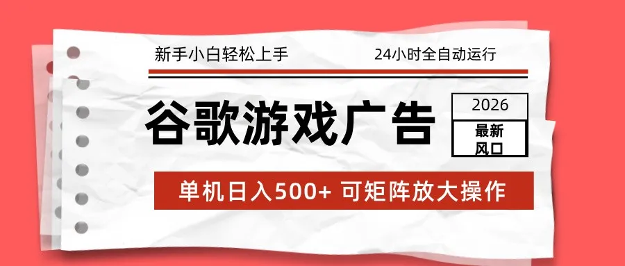 2026最新谷歌游戏广告 单机日入500+ 24小时全自动运行,新手小白轻松玩转-轻创