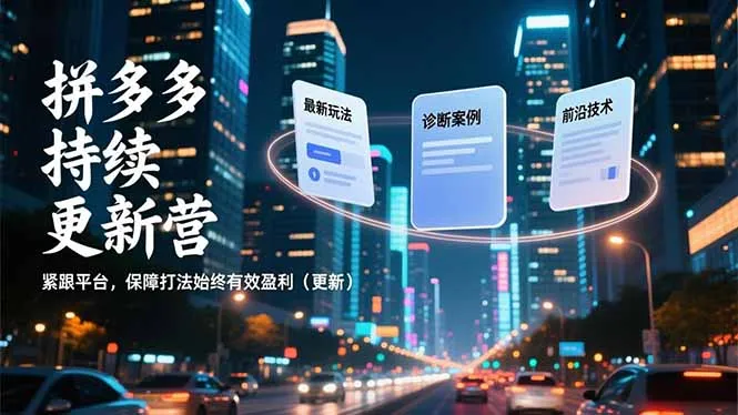 拼多多持续更新营，最新玩法、诊断案例、前沿技术，紧跟平台，保障打法始终有效盈利(更新-轻创