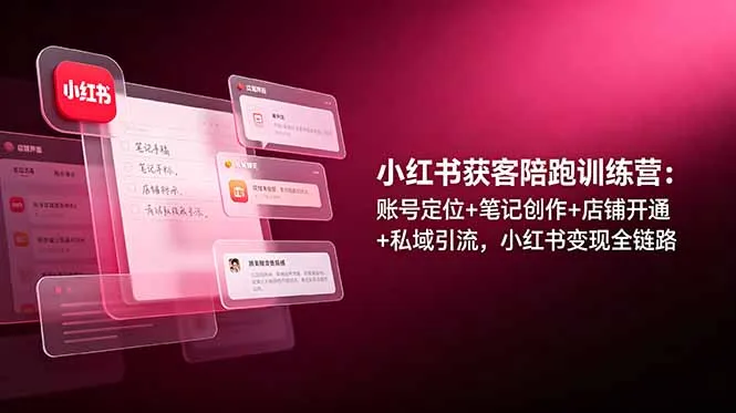 小红书获客陪跑训练营：账号定位+笔记创作+店铺开通+私域引流，小红书变现全链路-豌豆轻创