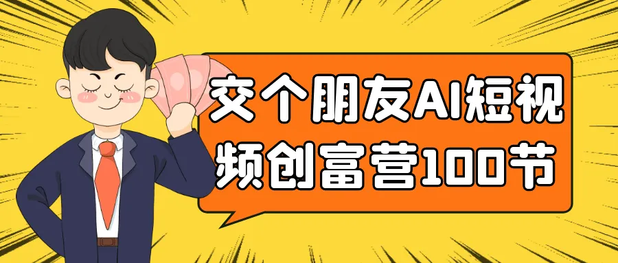 交个朋友AI短视频创富营100节-轻创