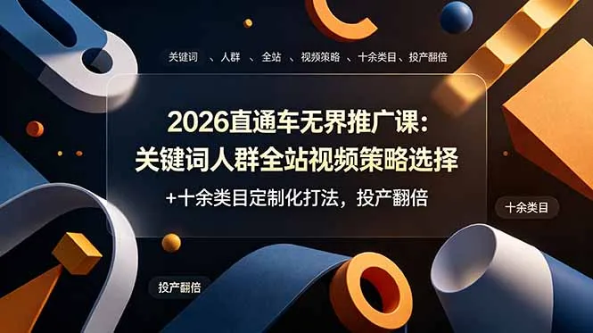 2026直通车无界推广课：关键词人群全站视频策略选择+十余类目定制化打法，投产翻倍-豌豆轻创