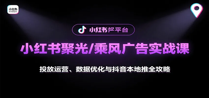 小红书聚光/乘风广告实战课：投放运营、数据优化与抖音本地推全攻略-轻创