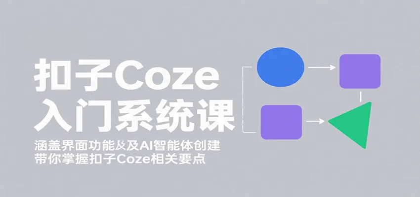 扣子Coze入门系统课：涵盖界面功能及AI智能体创建，带你掌握扣子Coze相关要点-轻创