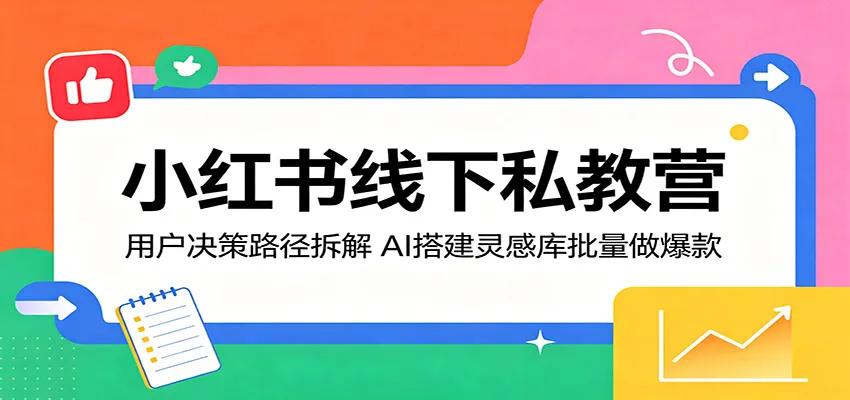 小红书线下私教营：用户决策路径拆解，AI搭建灵感库批量做爆款-豌豆轻创