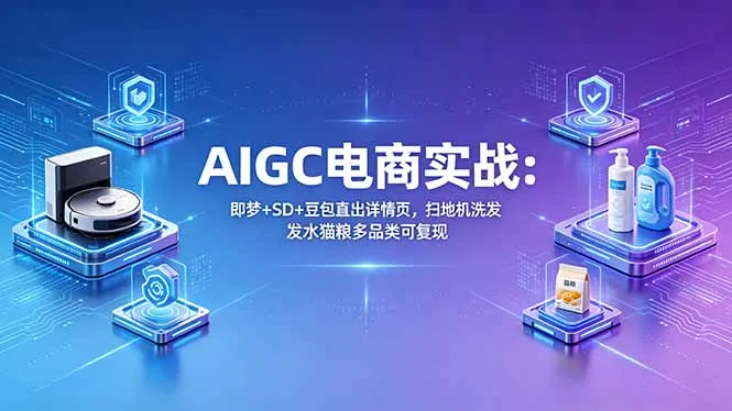 AIGC电商实战班：即梦+SD+豆包直出详情页，扫地机洗发水猫粮多品类可复现-豌豆轻创