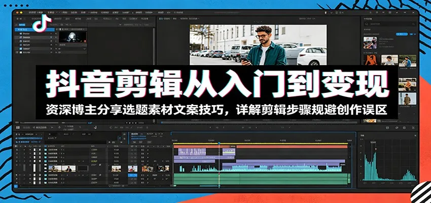抖音剪辑从入门到变现：资深博主分享选题素材文案技巧，详解剪辑步骤规避创作误区-豌豆轻创