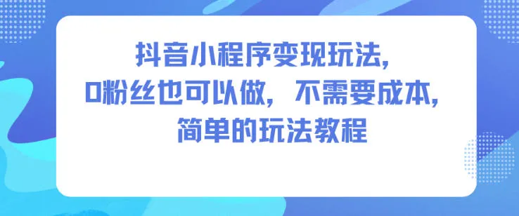 抖音小程序变现玩法,0粉丝也可以做,不需要成本,简单的玩法教程-轻创