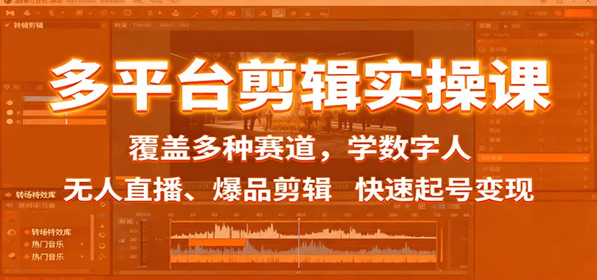 多平台剪辑实操课:覆盖多种赛道,学数字人、无人直播、爆品剪辑,快速起号变现-轻创