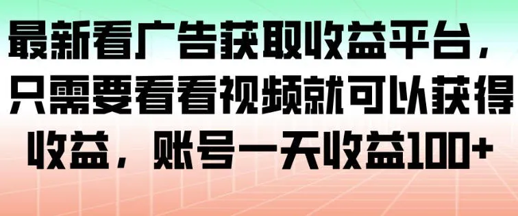 最新看广告获取收益平台,只需要看看视频就可以获得收益,账号一天收益100+-轻创