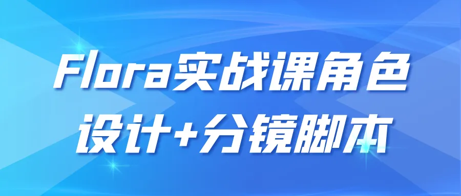 Flora实战课角色设计+分镜脚本-轻创