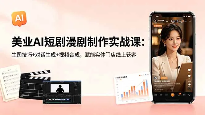 美业AI短剧漫剧制作实战课：生图技巧+对话生成+视频合成，赋能实体门店线上获客-豌豆轻创