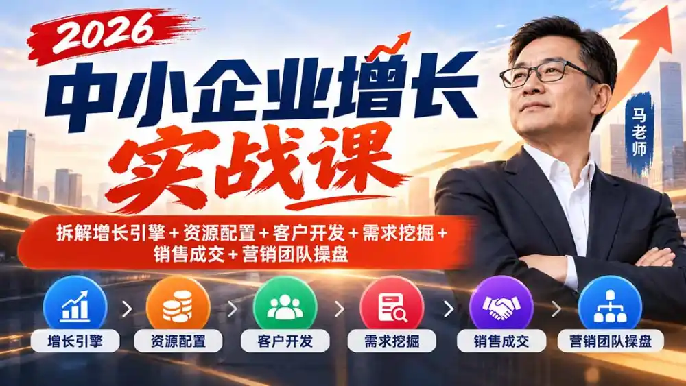 2026中小企业增长实战课｜拆解增长引擎+资源配置+客户开发+需求挖掘+销售成交+营销团队操盘-豌豆轻创