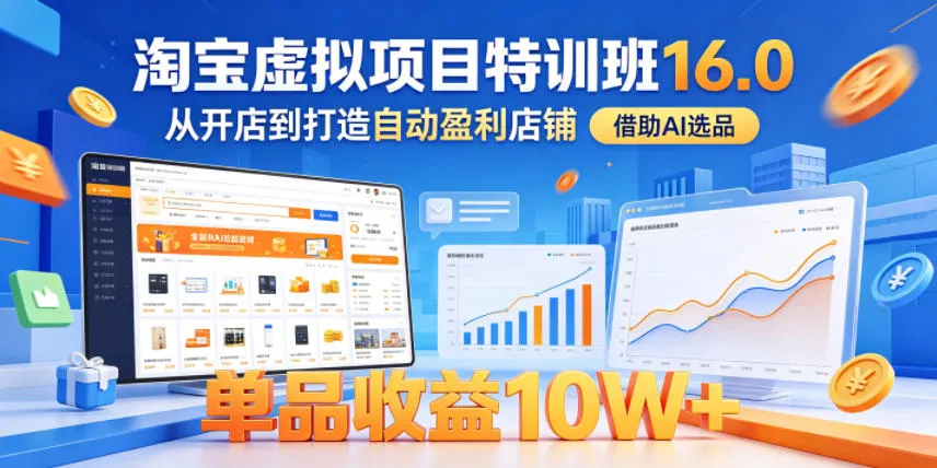 淘宝虚拟项目特训班16.0，从开店到打造自动盈利店铺，借助AI选品，单品收益10W+(更新5月)-豌豆轻创