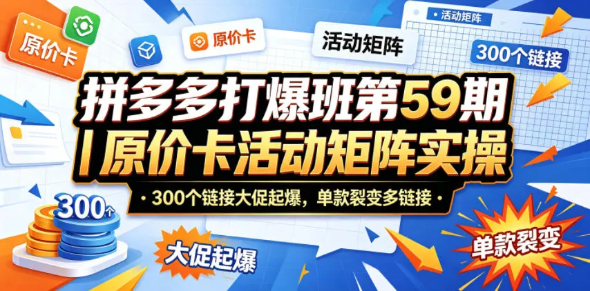 拼多多打爆班第59期｜原价卡活动矩阵实操，300个链接大促起爆，单款裂变多链接-豌豆轻创