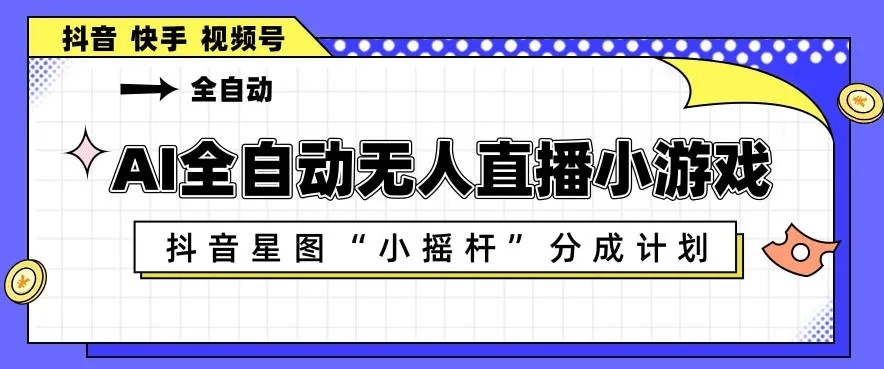 AI全自动直播小游戏，抖音星图小摇杆分成计划，支持多账号矩阵化运营【揭秘】-豌豆轻创