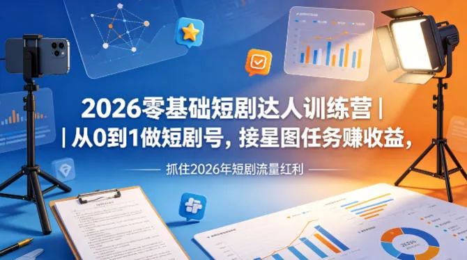 2026零基础短剧达人训练营｜从0到1做短剧号，接星图任务賺收益，抓住2026年短剧流量红利-豌豆轻创