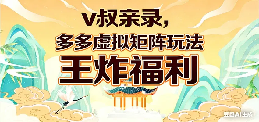 v叔亲录，多多虚拟矩阵玩法，王炸福利限时领取-豌豆轻创