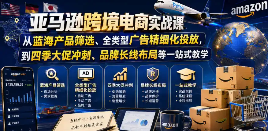 亚马逊跨境电商实战课，从蓝海产品筛选、全类型广告精细化投放，到四季大促冲刺、品牌长线布局等一站式教学(更新0910)-豌豆轻创