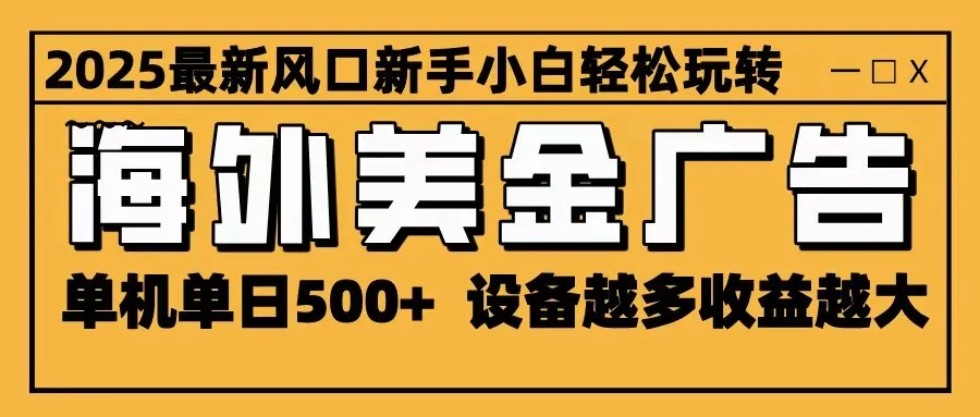 2025最新风口 海外美金广告 单机单日500+ 可无限放大 设备越多收益越大 轻松上手-轻创