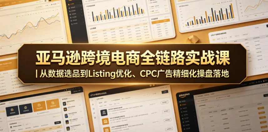 亚马逊跨境电商全链路实战课｜从数据选品到Listing优化、CPC广告精细化操盘落地-豌豆轻创