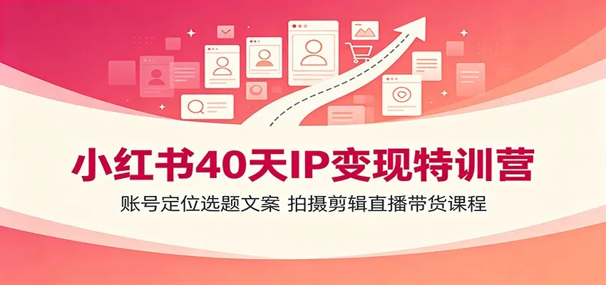 小红书40天IP变现特训营：账号定位选题文案，拍摄剪辑直播带货课程-豌豆轻创