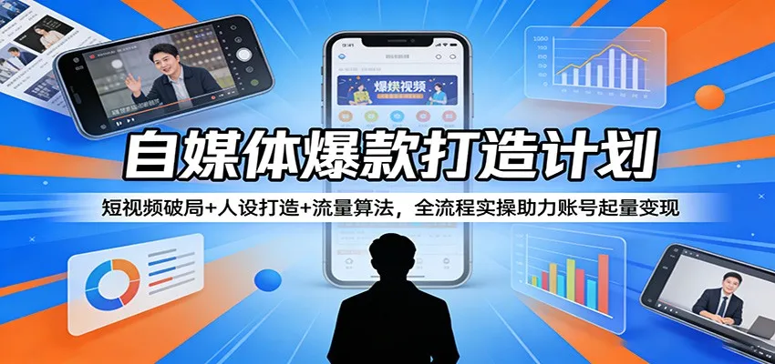 自媒体爆款打造计划:短视频破局+人设打造+流量算法,全流程实操助力账号起量变现-豌豆轻创