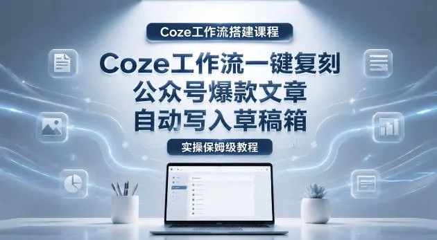 【Coze工作流搭建实操教程】coze工作流一键复刻公众号爆款文章，自动写入草稿箱！全流程保姆级教学-豌豆轻创