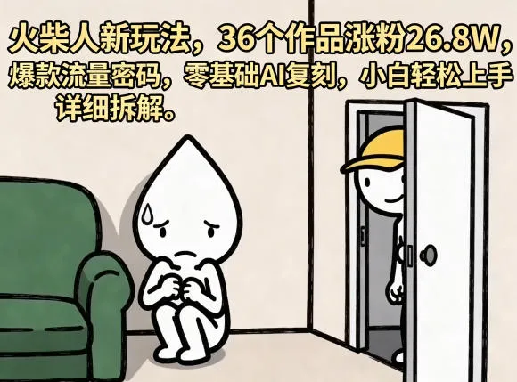 火柴人新玩法，36个作品涨粉26.8W，爆款流量密码，零基础AI复刻，小白轻松上手，详细拆解-豌豆轻创