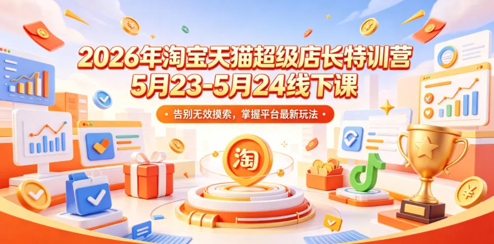 2026年淘宝天猫超级店长特训营5月23-5月24线下课，告别无效摸索，掌握平台最新玩法-豌豆轻创