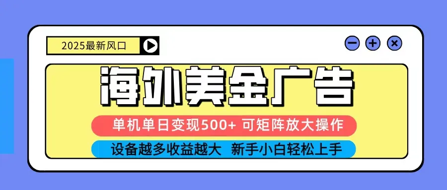 2025吃肉海外美金广告，单机单日变现500+，矩阵可无限放大，新手小白轻松上手-轻创